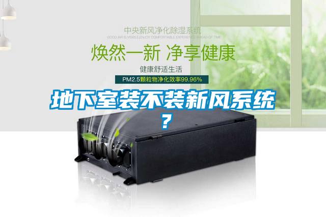 地下室裝不裝新風(fēng)系統(tǒng)？