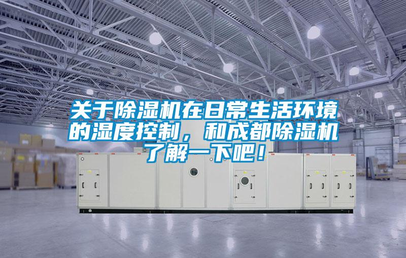 關(guān)于除濕機(jī)在日常生活環(huán)境的濕度控制，和成都除濕機(jī)了解一下吧！