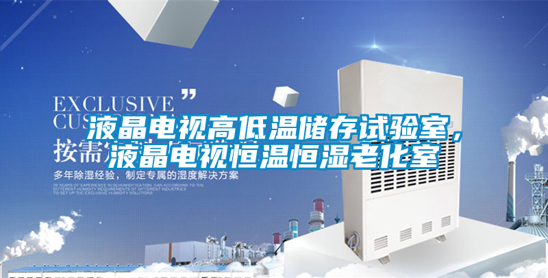 液晶電視高低溫儲(chǔ)存試驗(yàn)室，液晶電視恒溫恒濕老化室
