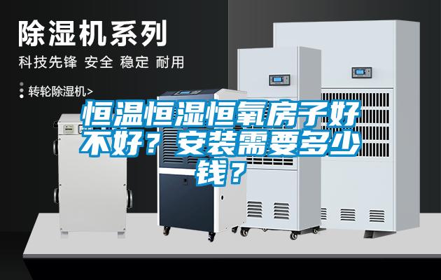 恒溫恒濕恒氧房子好不好？安裝需要多少錢(qián)？