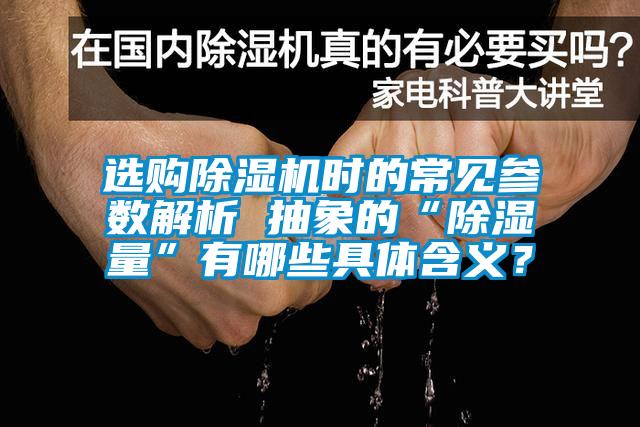選購除濕機(jī)時(shí)的常見參數(shù)解析 抽象的“除濕量”有哪些具體含義？