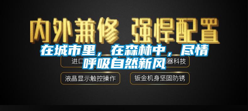 在城市里，在森林中，盡情呼吸自然新風