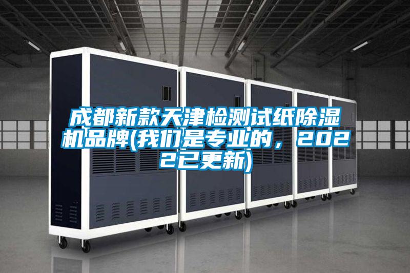 成都新款天津檢測試紙除濕機(jī)品牌(我們是專業(yè)的，2022已更新)