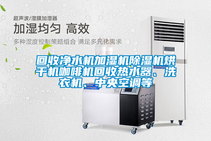 回收凈水機(jī)加濕機(jī)除濕機(jī)烘干機(jī)咖啡機(jī)回收熱水器、洗衣機(jī)、中央空調(diào)等