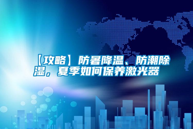 【攻略】防暑降溫、防潮除濕，夏季如何保養(yǎng)激光器