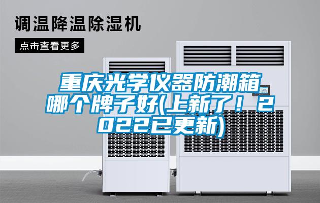 重慶光學儀器防潮箱哪個牌子好(上新了！2022已更新)