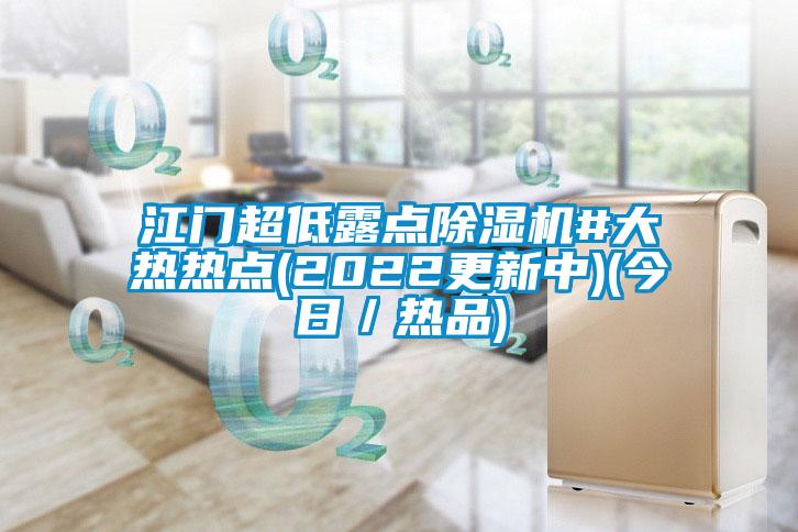 江門(mén)超低露點(diǎn)除濕機(jī)#大熱熱點(diǎn)(2022更新中)(今日／熱品)