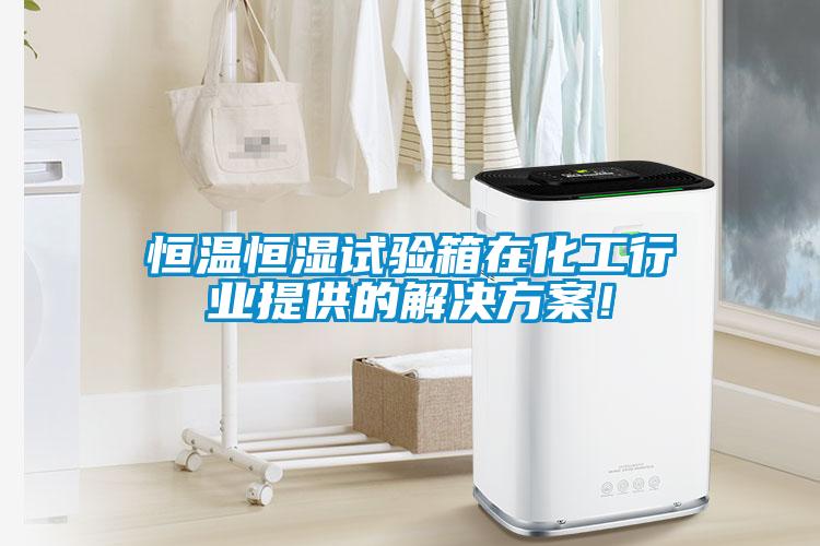 恒溫恒濕試驗(yàn)箱在化工行業(yè)提供的解決方案！