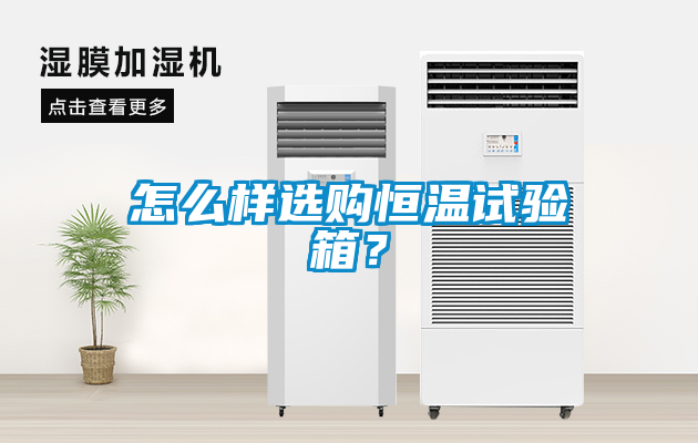 怎么樣選購(gòu)恒溫試驗(yàn)箱？