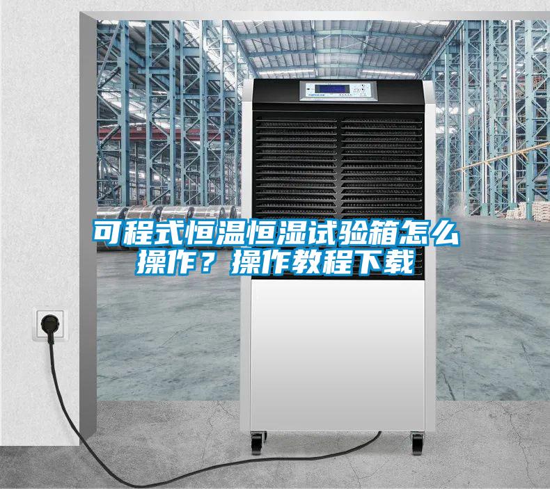 可程式恒溫恒濕試驗(yàn)箱怎么操作？操作教程下載