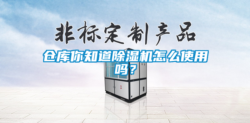 倉庫你知道除濕機(jī)怎么使用嗎？