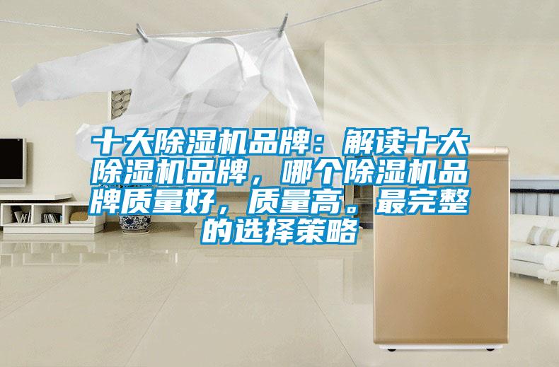 十大除濕機(jī)品牌：解讀十大除濕機(jī)品牌，哪個除濕機(jī)品牌質(zhì)量好，質(zhì)量高。最完整的選擇策略