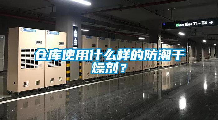 倉庫使用什么樣的防潮干燥劑？