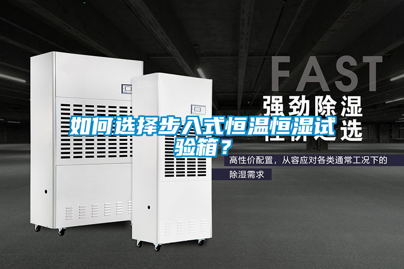 如何選擇步入式恒溫恒濕試驗(yàn)箱？