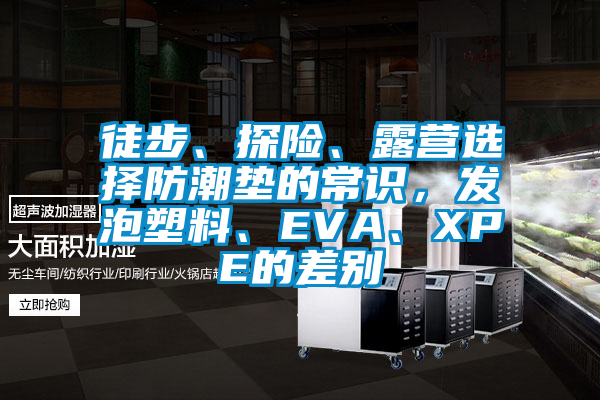 徒步、探險、露營選擇防潮墊的常識，發(fā)泡塑料、EVA、XPE的差別