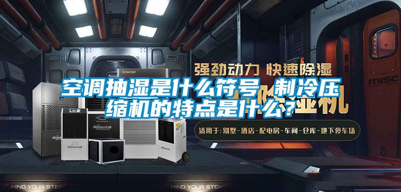 空調(diào)抽濕是什么符號(hào) 制冷壓縮機(jī)的特點(diǎn)是什么？