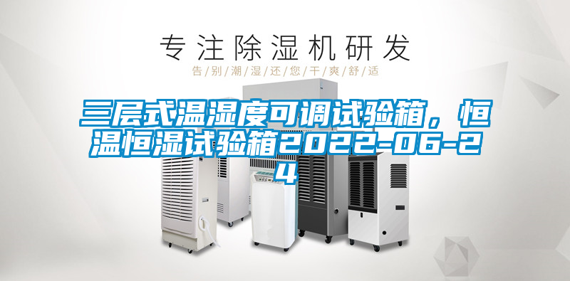 三層式溫濕度可調(diào)試驗箱，恒溫恒濕試驗箱2022-06-24