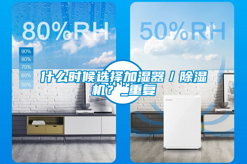什么時候選擇加濕器／除濕機(jī)？_重復(fù)