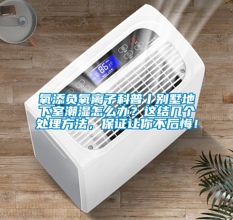 氧添負氧離子科普丨別墅地下室潮濕怎么辦？這結(jié)幾個處理方法，保證讓你不后悔！