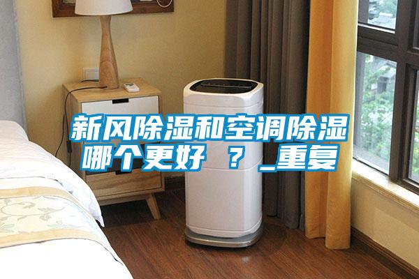 新風(fēng)除濕和空調(diào)除濕哪個(gè)更好 ？_重復(fù)
