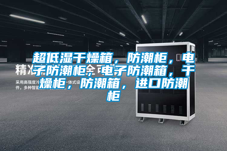 超低濕干燥箱，防潮柜，電子防潮柜，電子防潮箱，干燥柜，防潮箱，進(jìn)口防潮柜