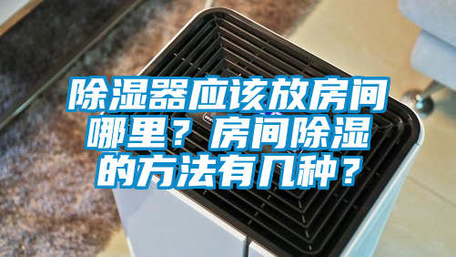 除濕器應該放房間哪里？房間除濕的方法有幾種？