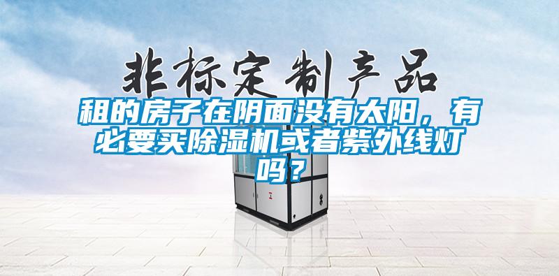 租的房子在陰面沒(méi)有太陽(yáng)，有必要買除濕機(jī)或者紫外線燈嗎？