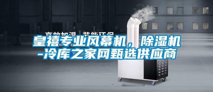 皇禧專業(yè)風幕機，除濕機-冷庫之家網(wǎng)甄選供應商
