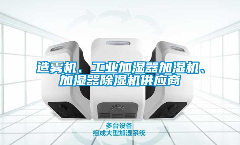 造霧機(jī)、工業(yè)加濕器加濕機(jī)、加濕器除濕機(jī)供應(yīng)商