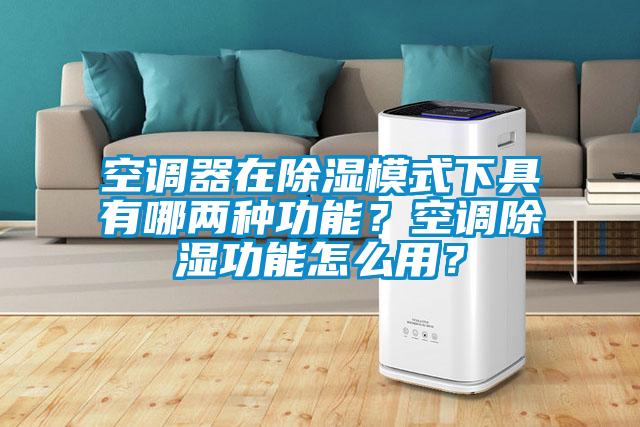 空調(diào)器在除濕模式下具有哪兩種功能？空調(diào)除濕功能怎么用？