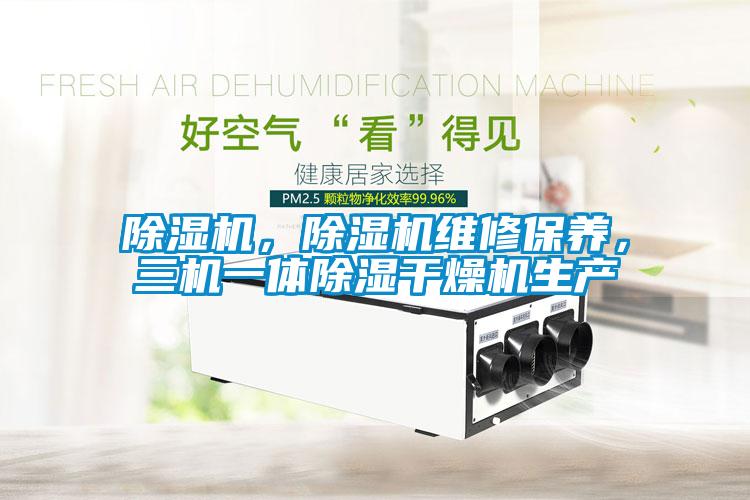 除濕機(jī)，除濕機(jī)維修保養(yǎng)，三機(jī)一體除濕干燥機(jī)生產(chǎn)
