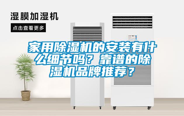 家用除濕機(jī)的安裝有什么細(xì)節(jié)嗎？靠譜的除濕機(jī)品牌推薦？