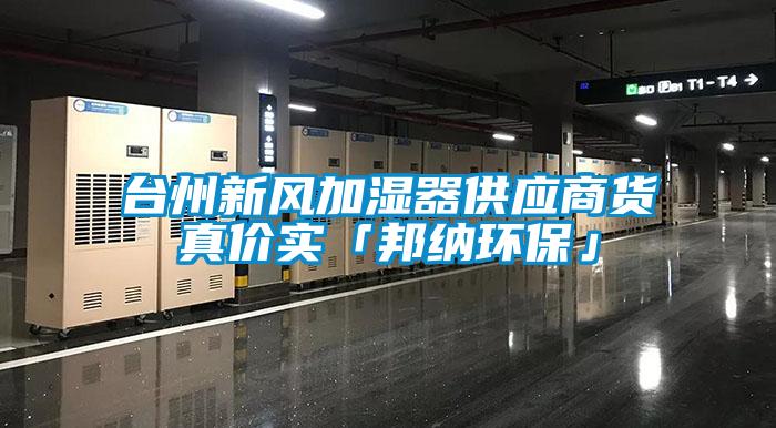 臺(tái)州新風(fēng)加濕器供應(yīng)商貨真價(jià)實(shí)「邦納環(huán)?！?/></p>
						    <p style=