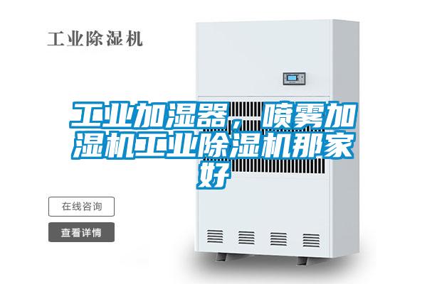 工業(yè)加濕器，噴霧加濕機(jī)工業(yè)除濕機(jī)那家好