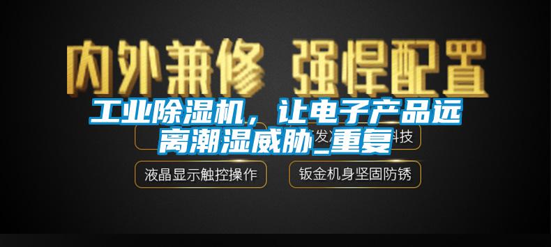 工業(yè)除濕機，讓電子產(chǎn)品遠離潮濕威脅_重復