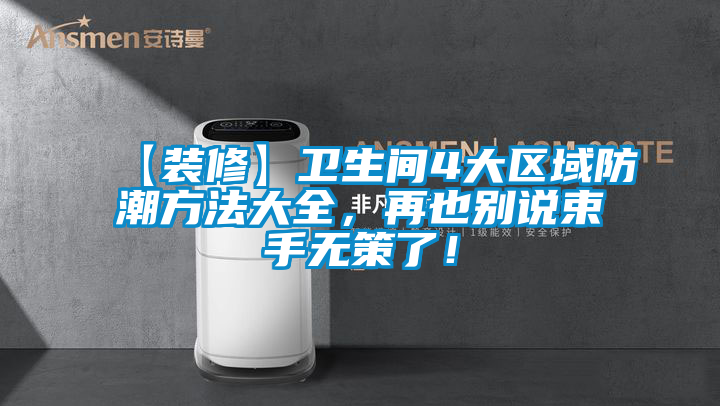【裝修】衛(wèi)生間4大區(qū)域防潮方法大全，再也別說束手無策了！