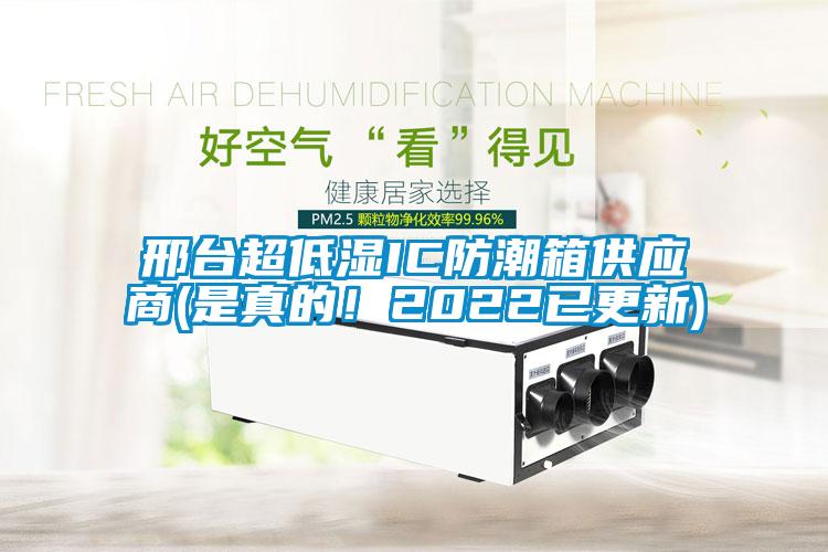 邢臺超低濕IC防潮箱供應(yīng)商(是真的！2022已更新)