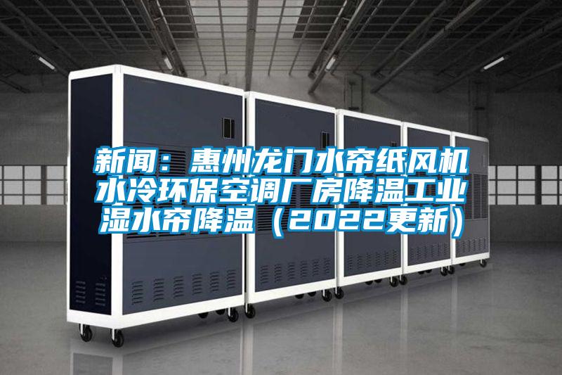 新聞：惠州龍門水簾紙風機水冷環(huán)?？照{(diào)廠房降溫工業(yè)濕水簾降溫（2022更新）