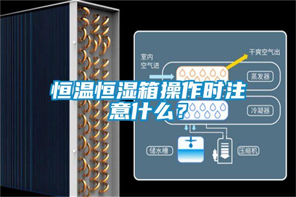 恒溫恒濕箱操作時(shí)注意什么？