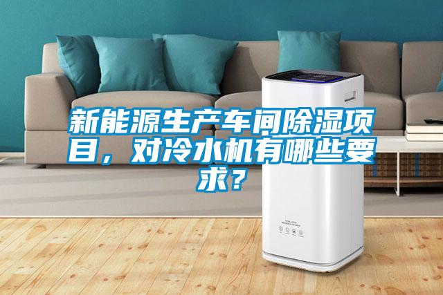新能源生產(chǎn)車間除濕項(xiàng)目，對(duì)冷水機(jī)有哪些要求？