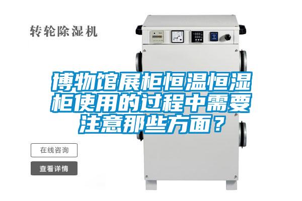博物館展柜恒溫恒濕柜使用的過程中需要注意那些方面？