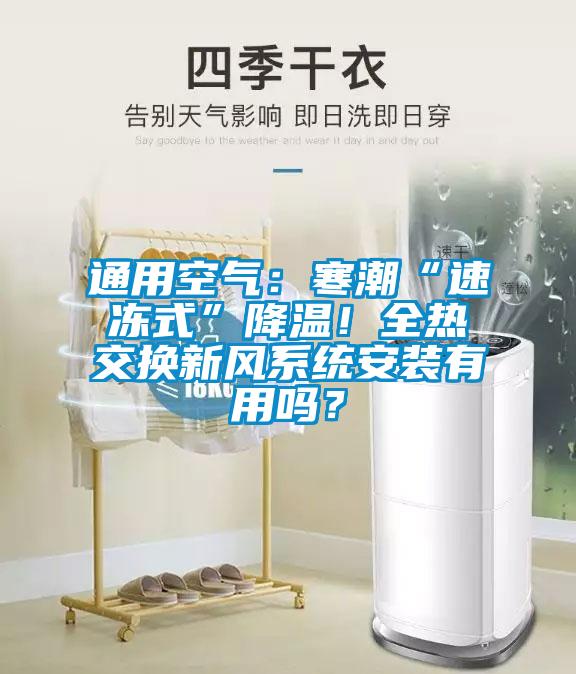 通用空氣：寒潮“速凍式”降溫！全熱交換新風(fēng)系統(tǒng)安裝有用嗎？