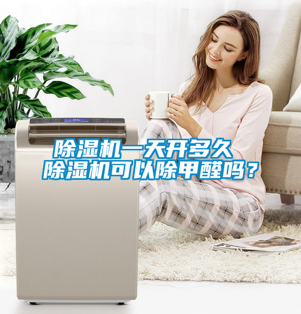 除濕機(jī)一天開多久 除濕機(jī)可以除甲醛嗎？