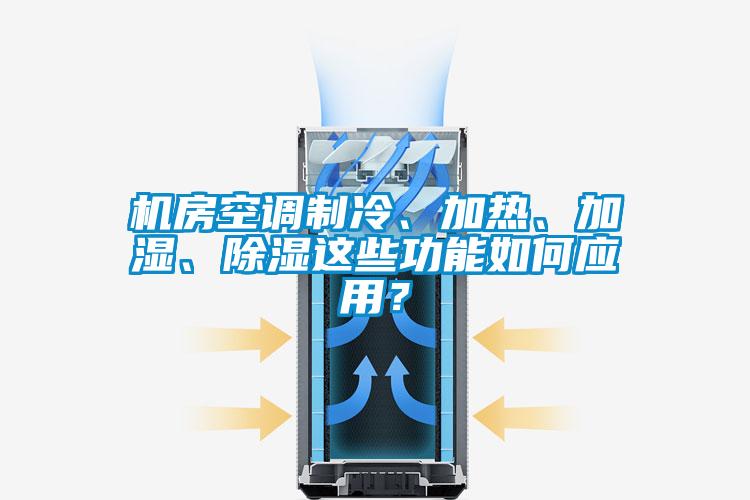 機(jī)房空調(diào)制冷、加熱、加濕、除濕這些功能如何應(yīng)用？