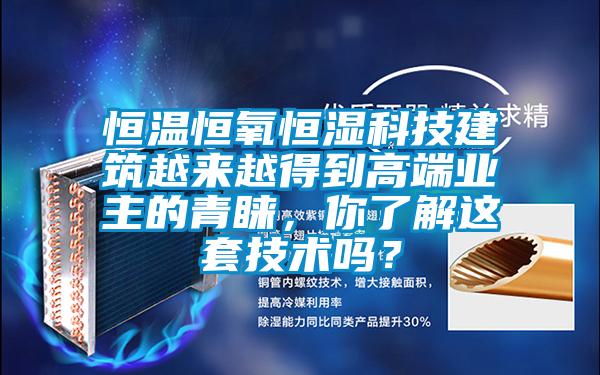 恒溫恒氧恒濕科技建筑越來(lái)越得到高端業(yè)主的青睞，你了解這套技術(shù)嗎？