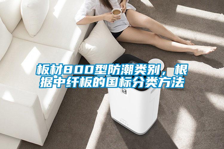 板材800型防潮類別，根據(jù)中纖板的國(guó)標(biāo)分類方法