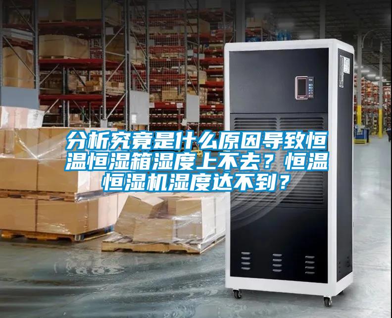分析究竟是什么原因?qū)е潞銣睾銤裣錆穸壬喜蝗?？恒溫恒濕機(jī)濕度達(dá)不到？