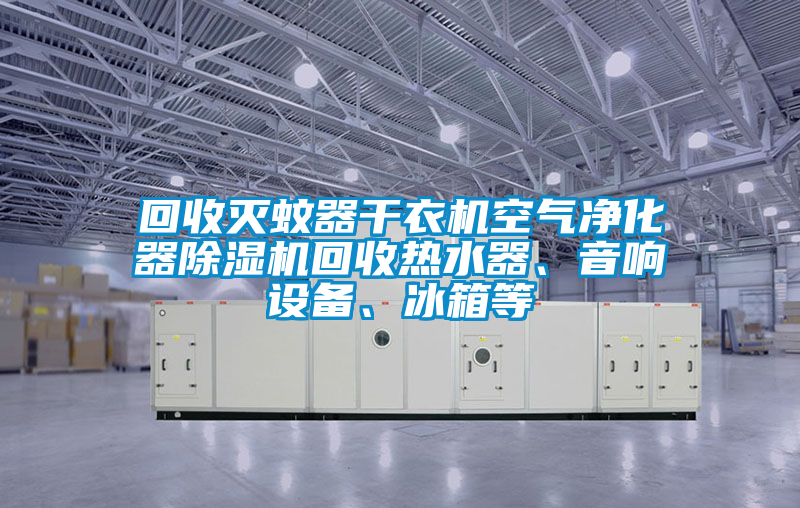 回收滅蚊器干衣機空氣凈化器除濕機回收熱水器、音響設(shè)備、冰箱等