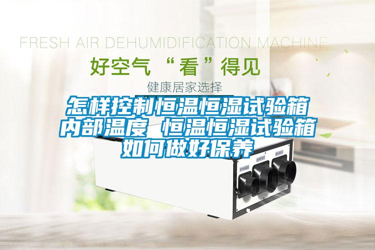 怎樣控制恒溫恒濕試驗箱內部溫度 恒溫恒濕試驗箱如何做好保養(yǎng)