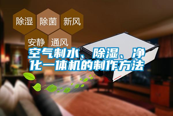空氣制水、除濕、凈化一體機(jī)的制作方法